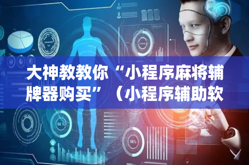 大神教教你“小程序麻将辅牌器购买”（小程序辅助软件)