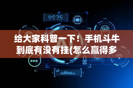 给大家科普一下！手机斗牛到底有没有挂(怎么赢得多)