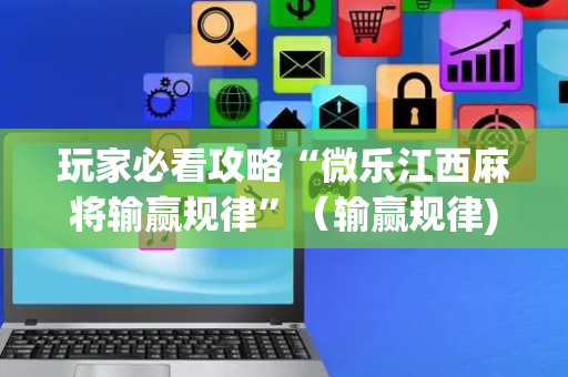 玩家必看攻略“微乐江西麻将输赢规律”（输赢规律)
