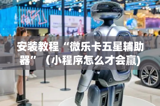 安装教程“微乐卡五星辅助器”（小程序怎么才会赢)
