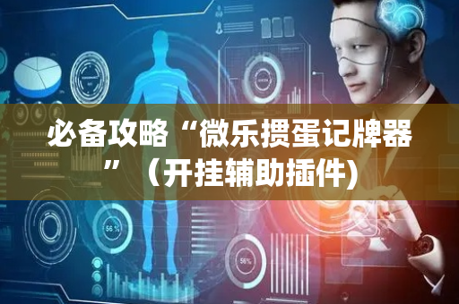 必备攻略“微乐掼蛋记牌器”（开挂辅助插件)