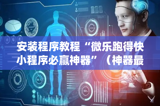 安装程序教程“微乐跑得快小程序必赢神器”（神器最新免费)