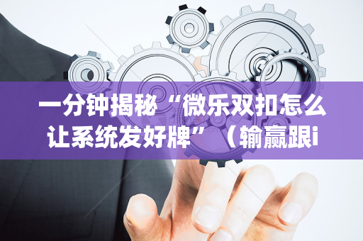 一分钟揭秘“微乐双扣怎么让系统发好牌”（输赢跟id号有关系吗)
