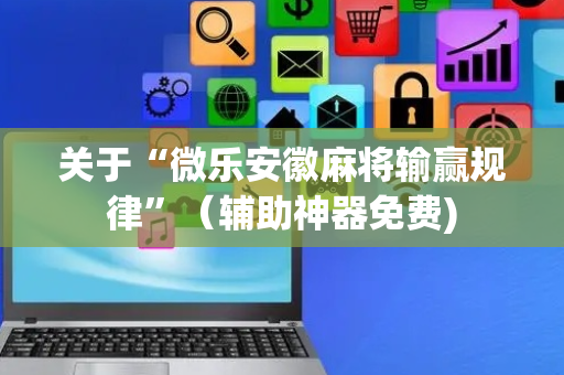 关于“微乐安徽麻将输赢规律”（辅助神器免费)