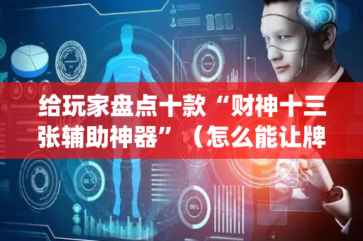 给玩家盘点十款“财神十三张辅助神器”（怎么能让牌好一点)