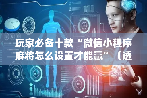 玩家必备十款“微信小程序麻将怎么设置才能赢”（透明挂辅助器)