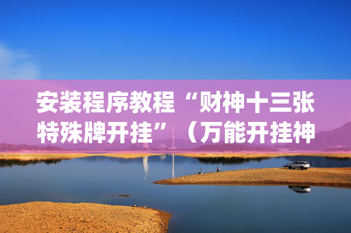 安装程序教程“财神十三张特殊牌开挂”（万能开挂神器)