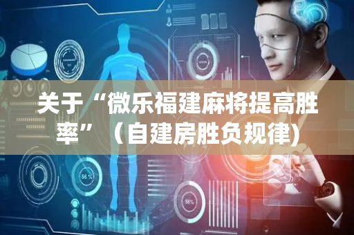 关于“微乐福建麻将提高胜率”（自建房胜负规律)