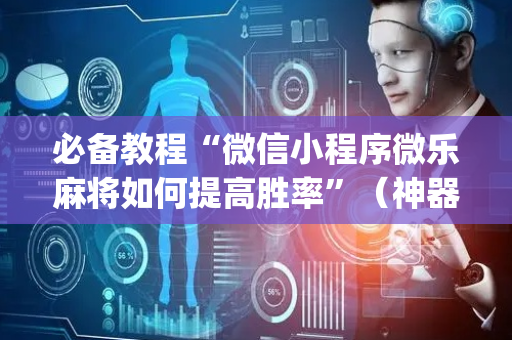 必备教程“微信小程序微乐麻将如何提高胜率”（神器通用版)