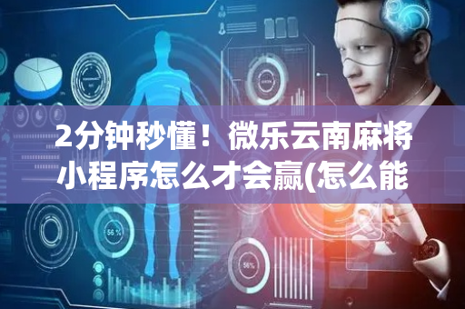 2分钟秒懂！微乐云南麻将小程序怎么才会赢(怎么能调好牌)