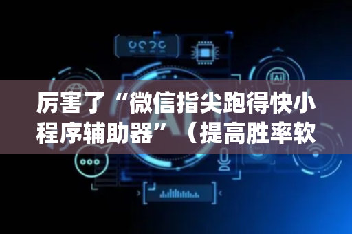 厉害了“微信指尖跑得快小程序辅助器”（提高胜率软件)