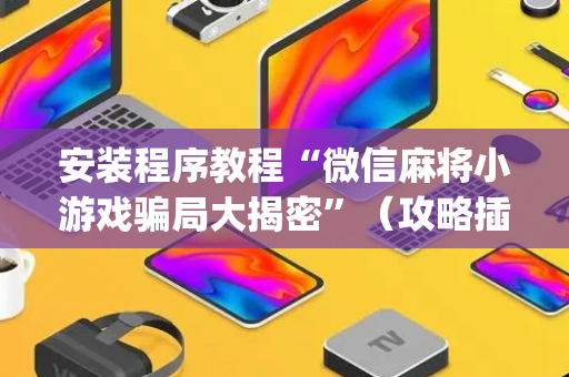 安装程序教程“微信麻将小游戏骗局大揭密”（攻略插件)