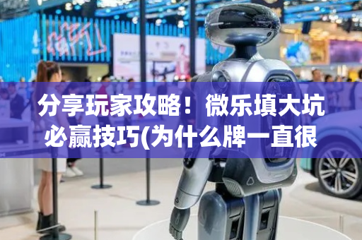 分享玩家攻略！微乐填大坑必赢技巧(为什么牌一直很差)