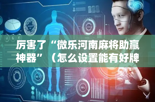 厉害了“微乐河南麻将助赢神器”（怎么设置能有好牌)