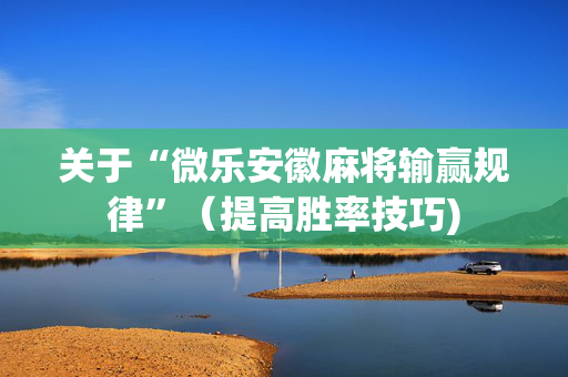 关于“微乐安徽麻将输赢规律”（提高胜率技巧)