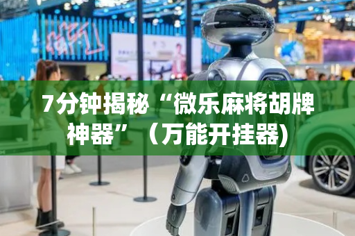 7分钟揭秘“微乐麻将胡牌神器”（万能开挂器)