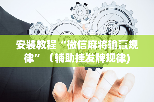 安装教程“微信麻将输赢规律”（辅助挂发牌规律)