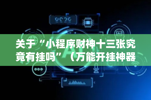 关于“小程序财神十三张究竟有挂吗”（万能开挂神器)