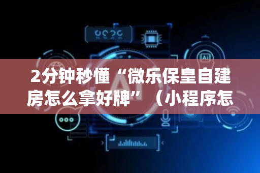 2分钟秒懂“微乐保皇自建房怎么拿好牌”（小程序怎么才会赢)