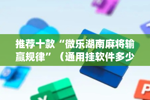 推荐十款“微乐湖南麻将输赢规律”（通用挂软件多少钱)