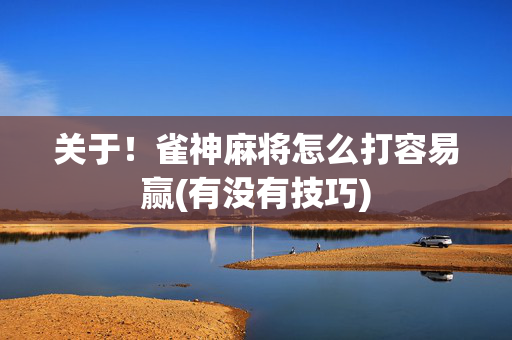 关于！雀神麻将怎么打容易赢(有没有技巧)