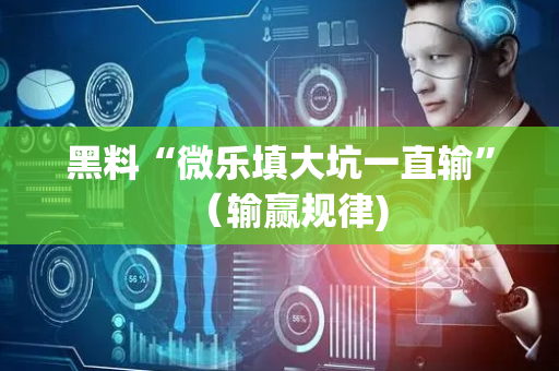 黑料“微乐填大坑一直输”（输赢规律)