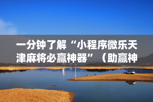 一分钟了解“小程序微乐天津麻将必赢神器”（助赢神器)