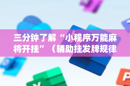 三分钟了解“小程序万能麻将开挂”（辅助挂发牌规律)
