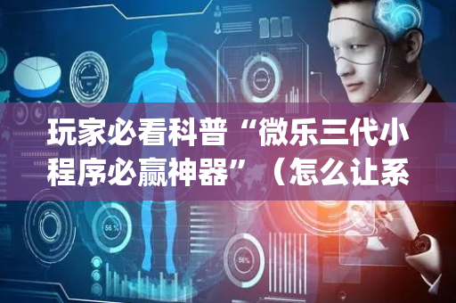 玩家必看科普“微乐三代小程序必赢神器”（怎么让系统给自己好牌)