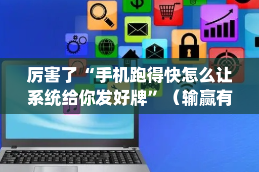 厉害了“手机跑得快怎么让系统给你发好牌”（输赢有什么规律)