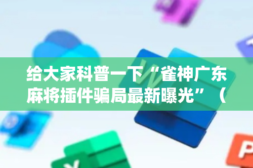 给大家科普一下“雀神广东麻将插件骗局最新曝光”（自建房胜负规律)