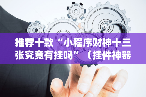 推荐十款“小程序财神十三张究竟有挂吗”（挂件神器)