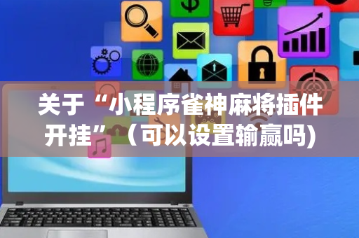 关于“小程序雀神麻将插件开挂”（可以设置输赢吗)