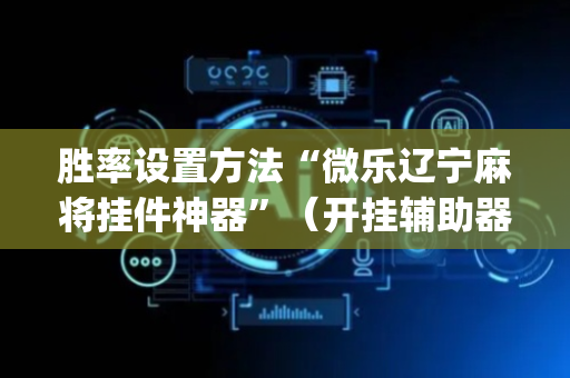 胜率设置方法“微乐辽宁麻将挂件神器”（开挂辅助器脚本)