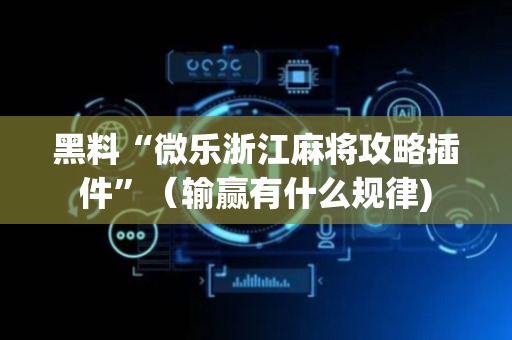 黑料“微乐浙江麻将攻略插件”（输赢有什么规律)