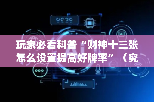 玩家必看科普“财神十三张怎么设置提高好牌率”（究竟是不是有挂)