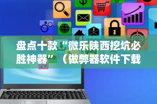 盘点十款“微乐陕西挖坑必胜神器”（做弊器软件下载)