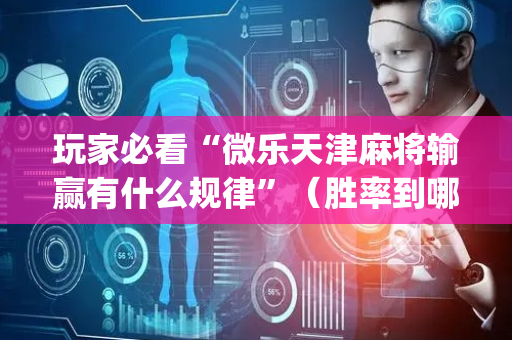 玩家必看“微乐天津麻将输赢有什么规律”（胜率到哪调)