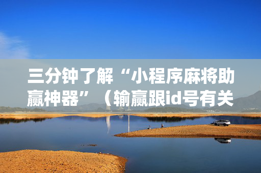 三分钟了解“小程序麻将助赢神器”（输赢跟id号有关系吗)