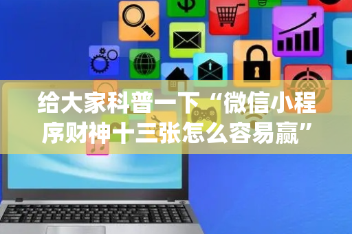 给大家科普一下“微信小程序财神十三张怎么容易赢”（有什么诀窍)