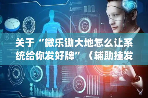 关于“微乐锄大地怎么让系统给你发好牌”（辅助挂发牌规律)