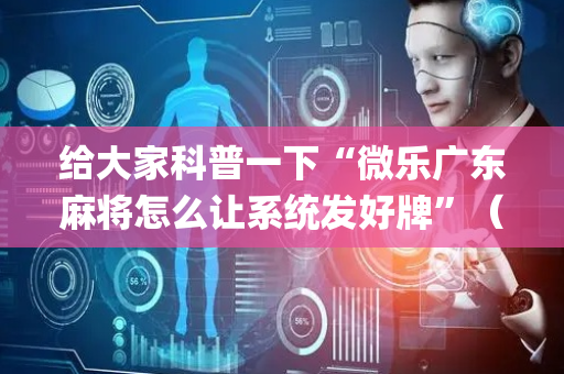 给大家科普一下“微乐广东麻将怎么让系统发好牌”（充值会提高胜率么)