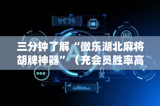 三分钟了解“微乐湖北麻将胡牌神器”（充会员胜率高)