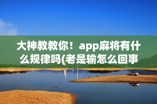 大神教教你！app麻将有什么规律吗(老是输怎么回事)