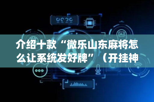 介绍十款“微乐山东麻将怎么让系统发好牌”（开挂神器下载)