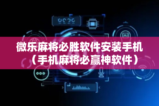 微乐麻将必胜软件安装手机（手机麻将必赢神软件）