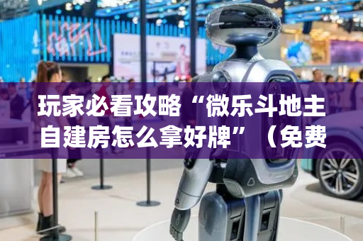 玩家必看攻略“微乐斗地主自建房怎么拿好牌”（免费专用神器)