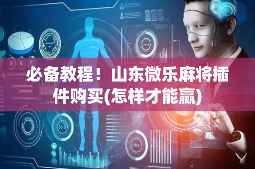 必备教程！山东微乐麻将插件购买(怎样才能赢)