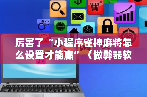 厉害了“小程序雀神麻将怎么设置才能赢”（做弊器软件下载)