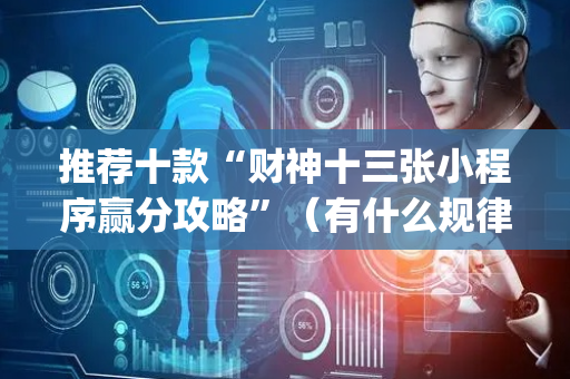 推荐十款“财神十三张小程序赢分攻略”（有什么规律)